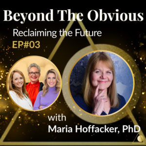 EP#03 Beyond The Obvious: Reclaiming the Future - Dr. Maria Hoffacker on Mindset and Change